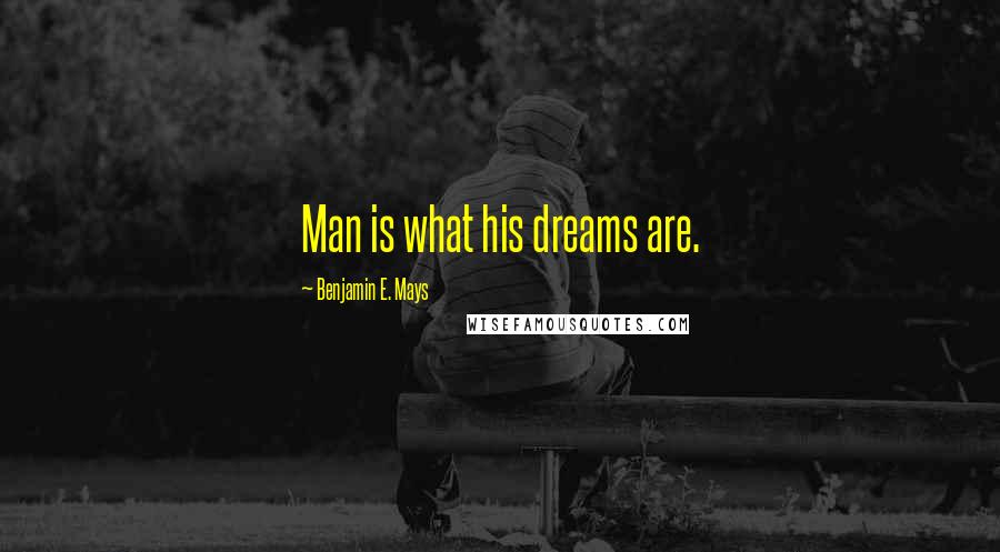 Benjamin E. Mays Quotes: Man is what his dreams are.