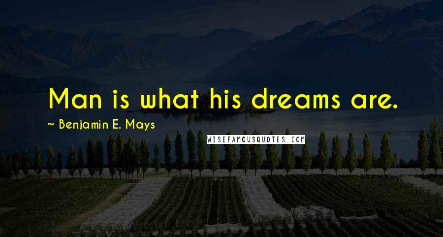 Benjamin E. Mays Quotes: Man is what his dreams are.