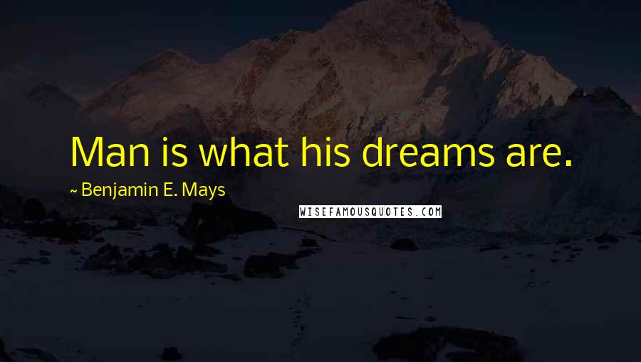 Benjamin E. Mays Quotes: Man is what his dreams are.