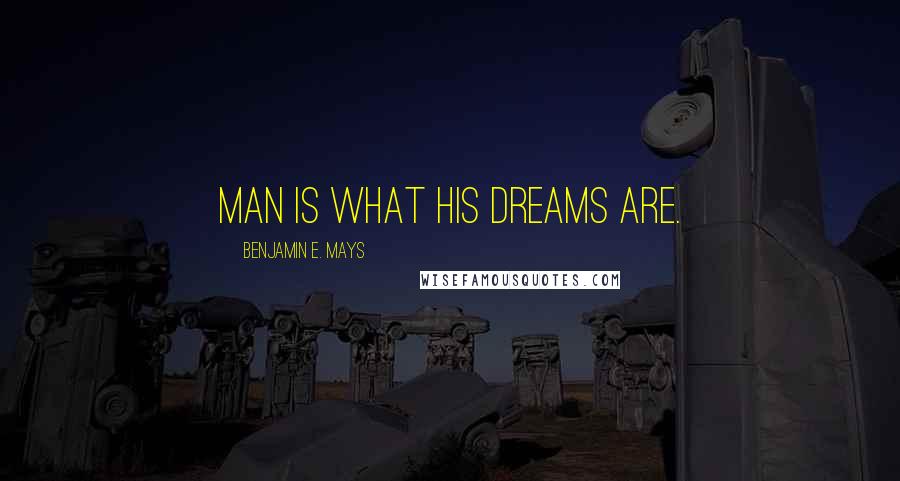 Benjamin E. Mays Quotes: Man is what his dreams are.