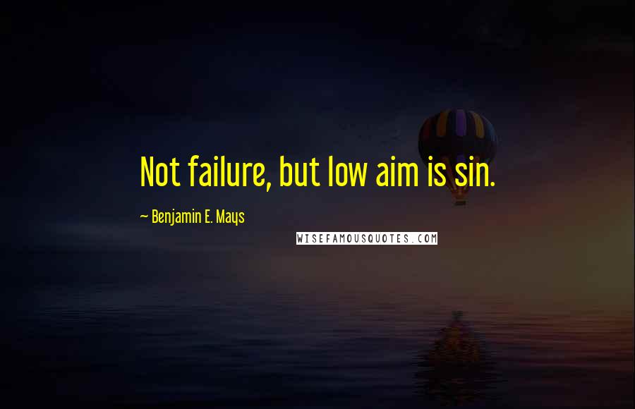 Benjamin E. Mays Quotes: Not failure, but low aim is sin.