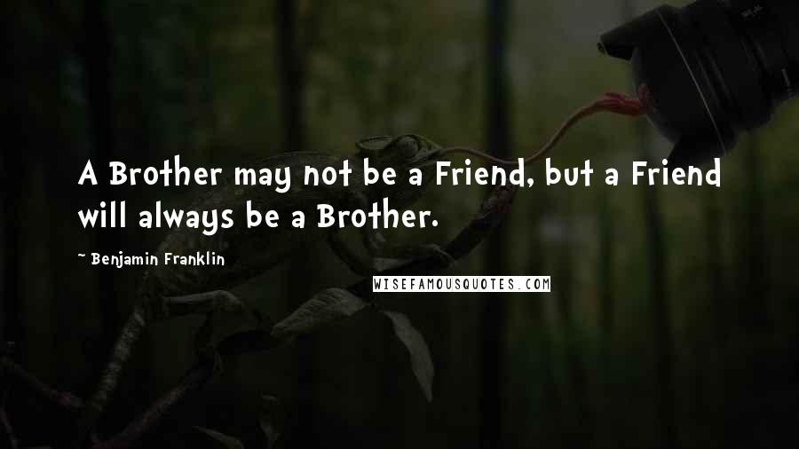 Benjamin Franklin Quotes: A Brother may not be a Friend, but a Friend will always be a Brother.