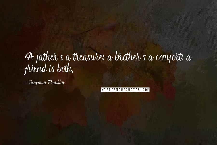 Benjamin Franklin Quotes: A father's a treasure; a brother's a comfort; a friend is both.