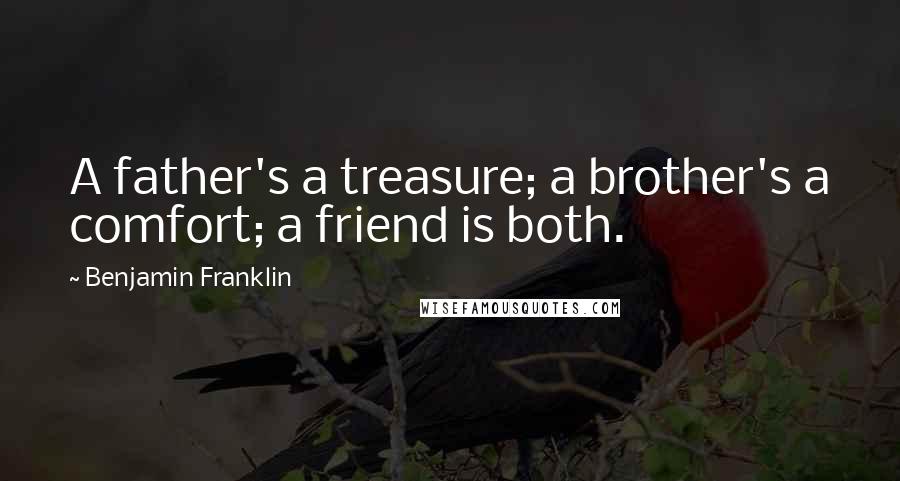 Benjamin Franklin Quotes: A father's a treasure; a brother's a comfort; a friend is both.