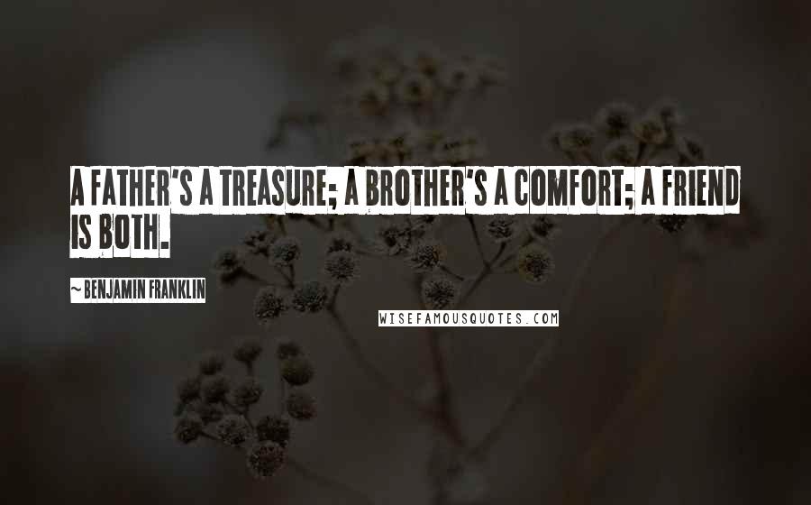 Benjamin Franklin Quotes: A father's a treasure; a brother's a comfort; a friend is both.