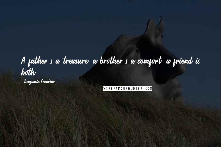 Benjamin Franklin Quotes: A father's a treasure; a brother's a comfort; a friend is both.