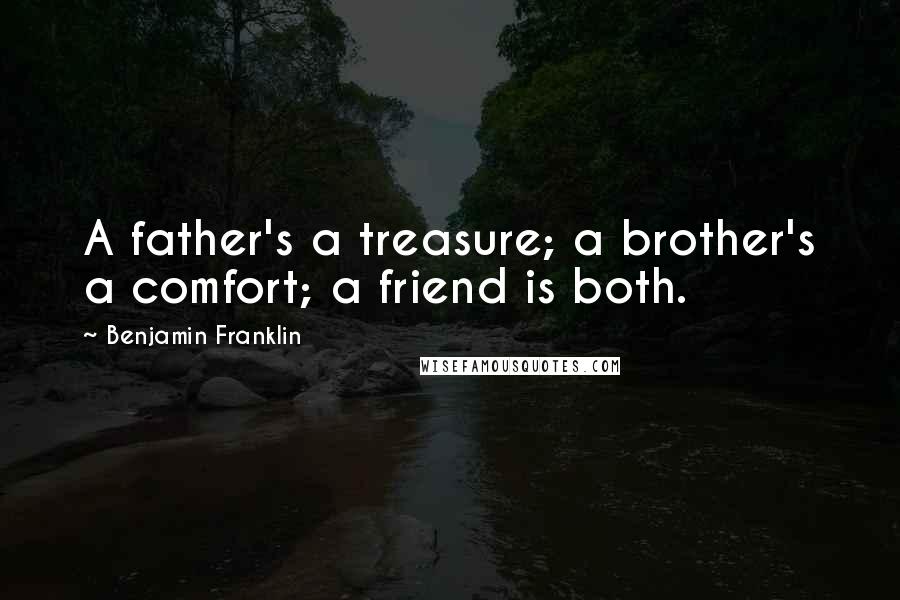 Benjamin Franklin Quotes: A father's a treasure; a brother's a comfort; a friend is both.