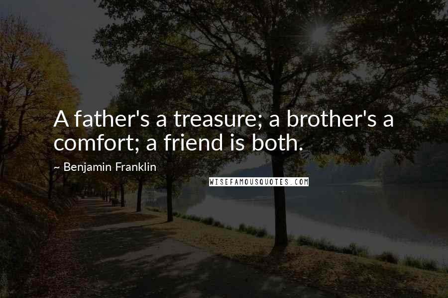 Benjamin Franklin Quotes: A father's a treasure; a brother's a comfort; a friend is both.