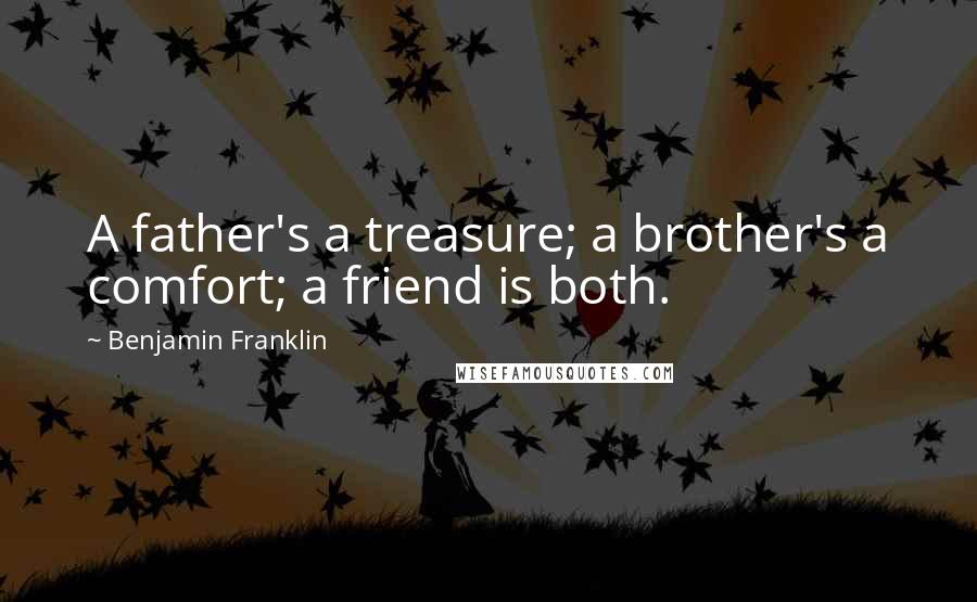 Benjamin Franklin Quotes: A father's a treasure; a brother's a comfort; a friend is both.