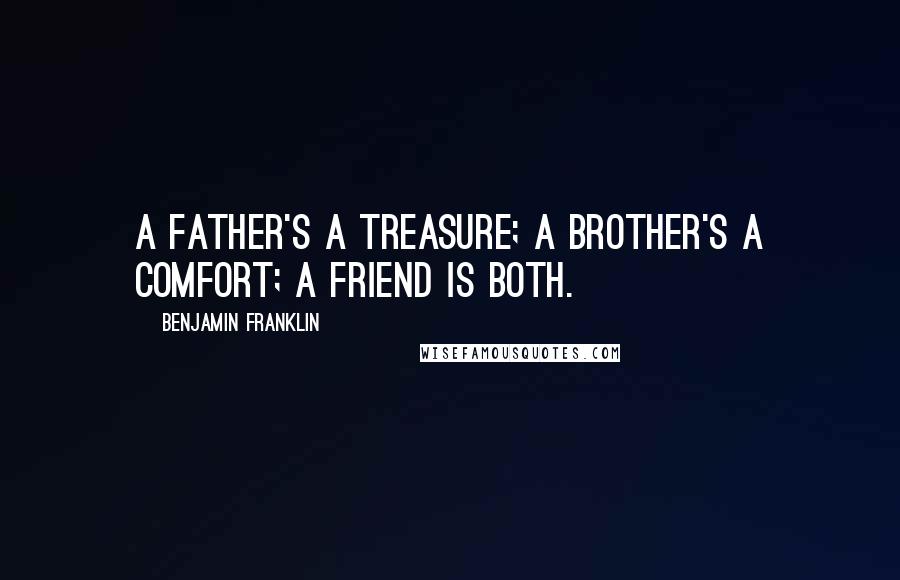 Benjamin Franklin Quotes: A father's a treasure; a brother's a comfort; a friend is both.