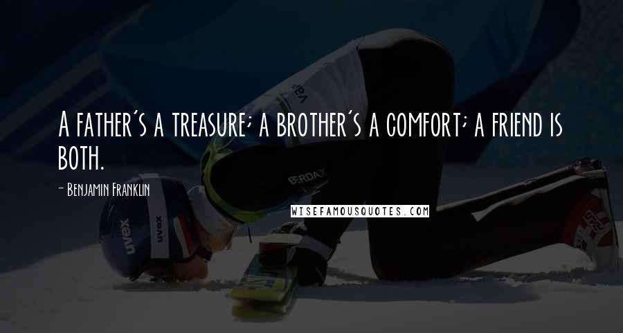 Benjamin Franklin Quotes: A father's a treasure; a brother's a comfort; a friend is both.