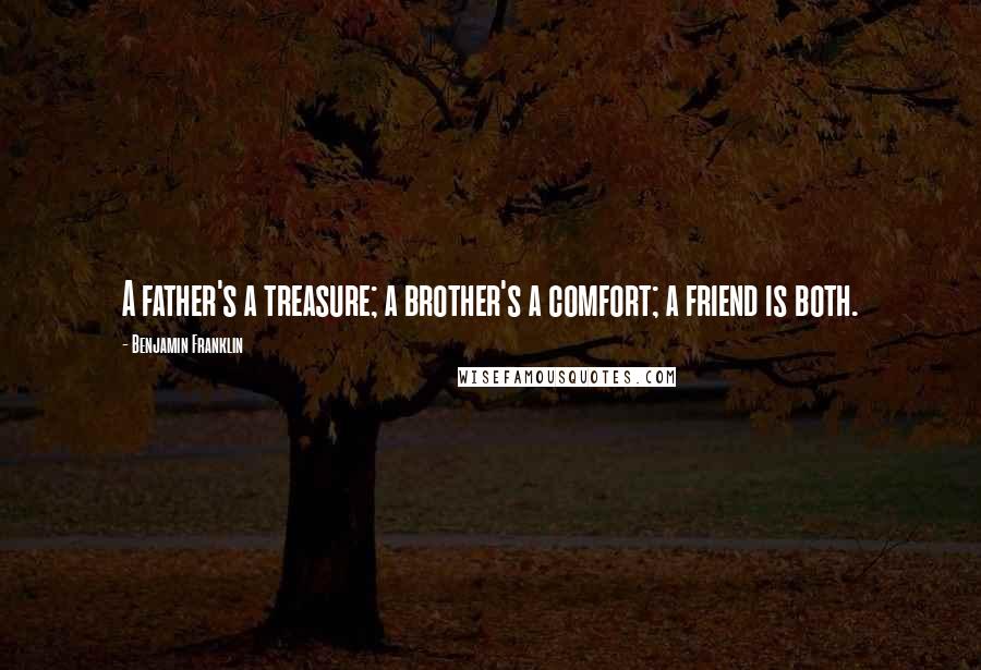 Benjamin Franklin Quotes: A father's a treasure; a brother's a comfort; a friend is both.