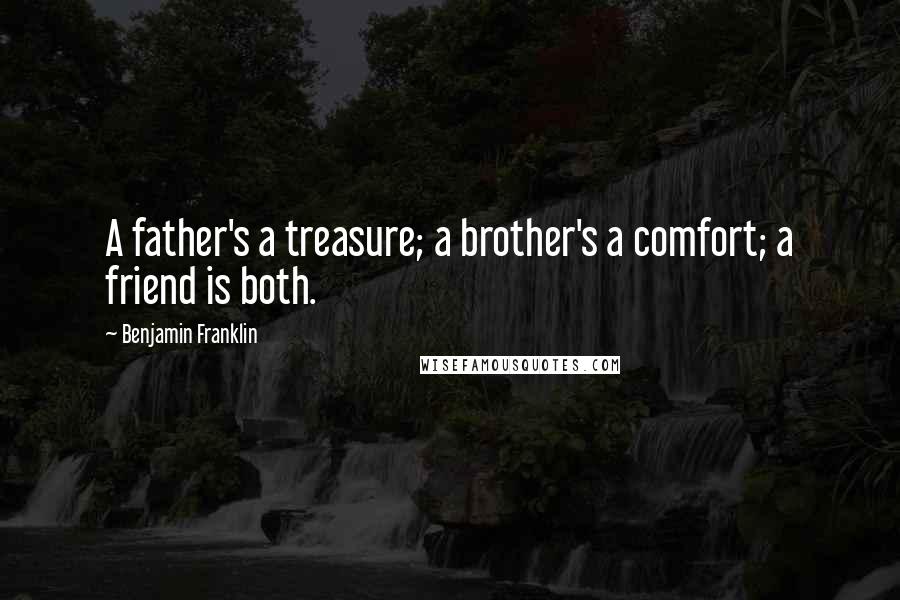 Benjamin Franklin Quotes: A father's a treasure; a brother's a comfort; a friend is both.