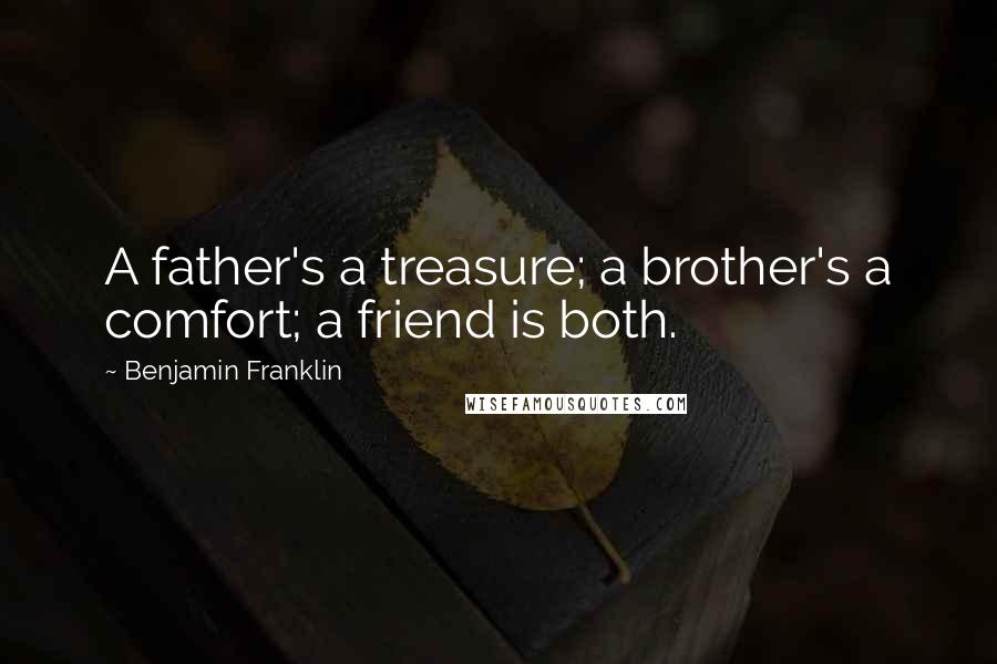 Benjamin Franklin Quotes: A father's a treasure; a brother's a comfort; a friend is both.