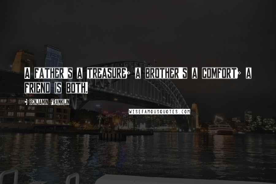 Benjamin Franklin Quotes: A father's a treasure; a brother's a comfort; a friend is both.
