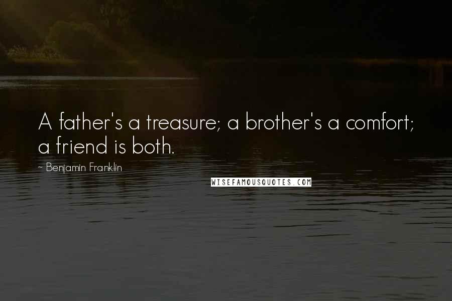 Benjamin Franklin Quotes: A father's a treasure; a brother's a comfort; a friend is both.