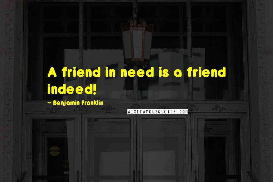 Benjamin Franklin Quotes: A friend in need is a friend indeed!