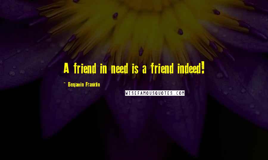 Benjamin Franklin Quotes: A friend in need is a friend indeed!