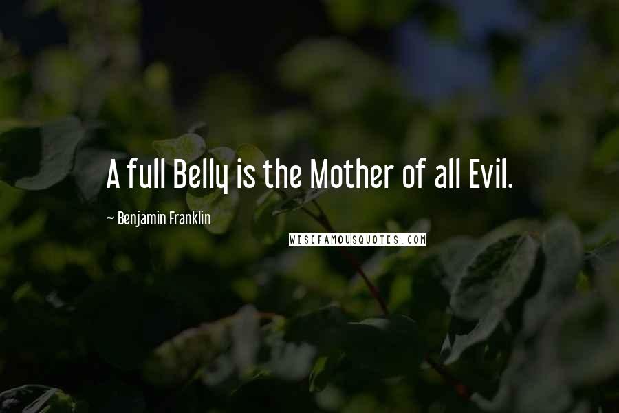 Benjamin Franklin Quotes: A full Belly is the Mother of all Evil.
