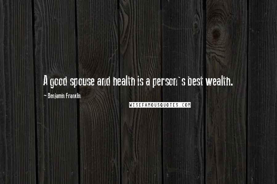 Benjamin Franklin Quotes: A good spouse and health is a person's best wealth.