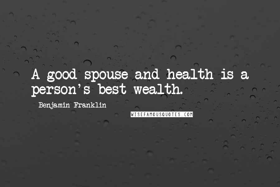 Benjamin Franklin Quotes: A good spouse and health is a person's best wealth.
