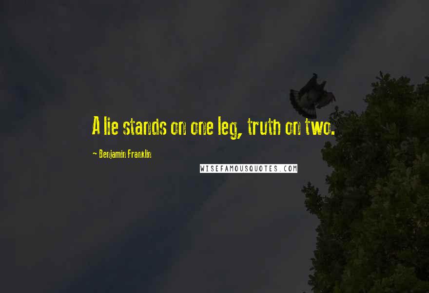 Benjamin Franklin Quotes: A lie stands on one leg, truth on two.