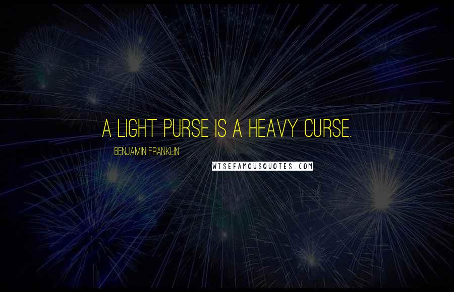 Benjamin Franklin Quotes: A light purse is a heavy curse.