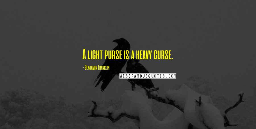 Benjamin Franklin Quotes: A light purse is a heavy curse.