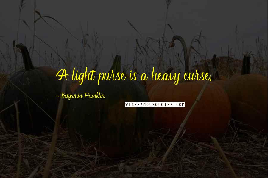 Benjamin Franklin Quotes: A light purse is a heavy curse.