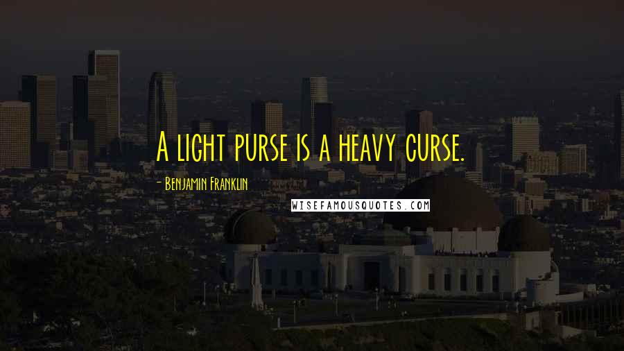 Benjamin Franklin Quotes: A light purse is a heavy curse.