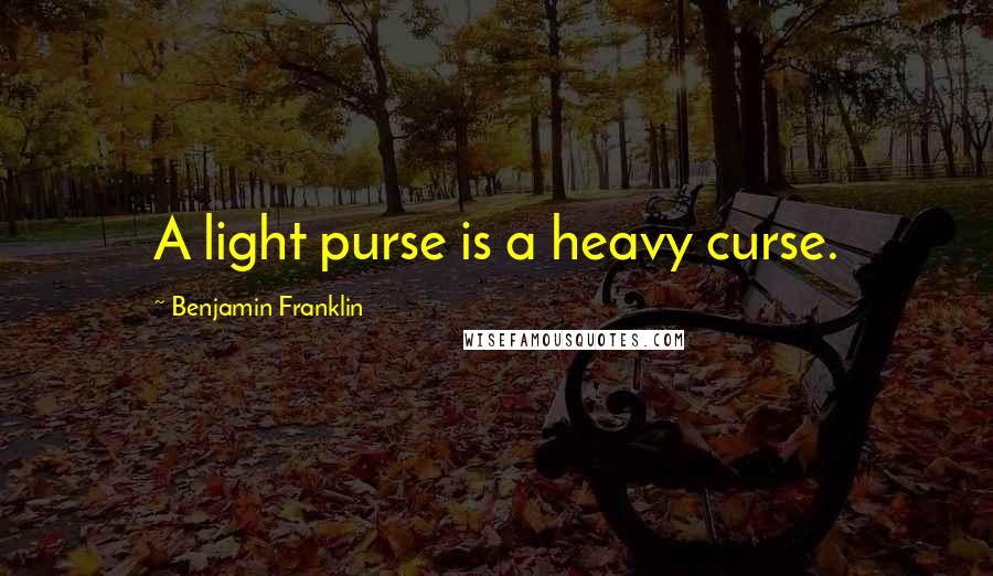 Benjamin Franklin Quotes: A light purse is a heavy curse.