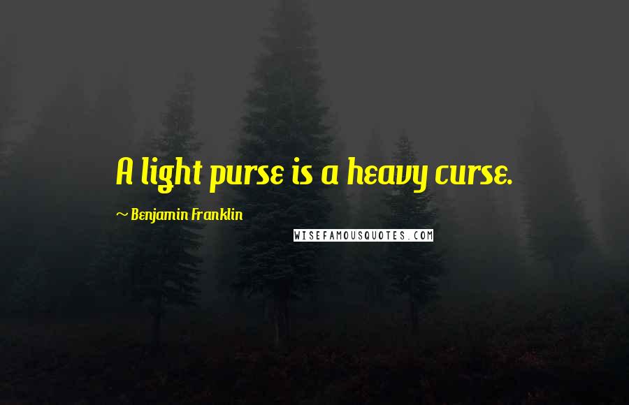 Benjamin Franklin Quotes: A light purse is a heavy curse.