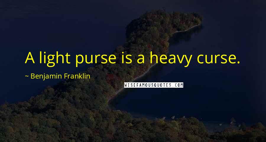 Benjamin Franklin Quotes: A light purse is a heavy curse.