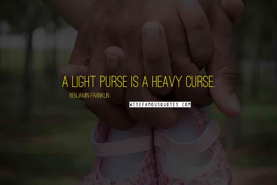 Benjamin Franklin Quotes: A light purse is a heavy curse.