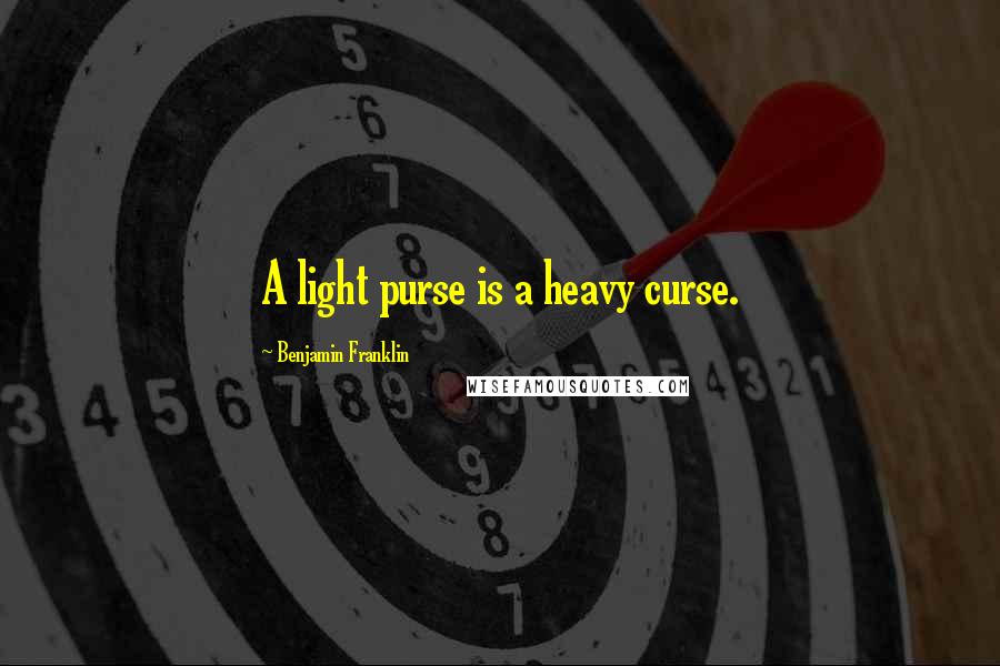 Benjamin Franklin Quotes: A light purse is a heavy curse.