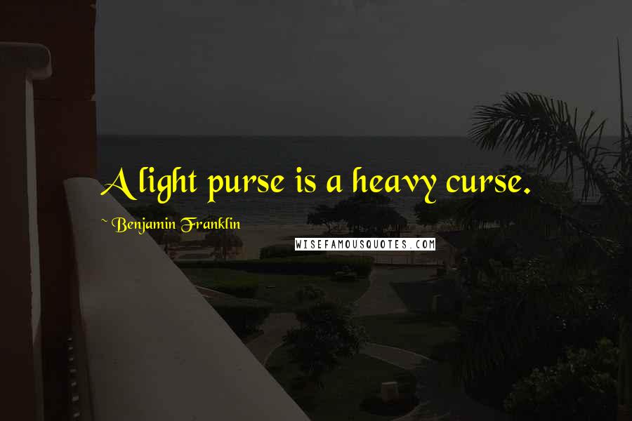 Benjamin Franklin Quotes: A light purse is a heavy curse.