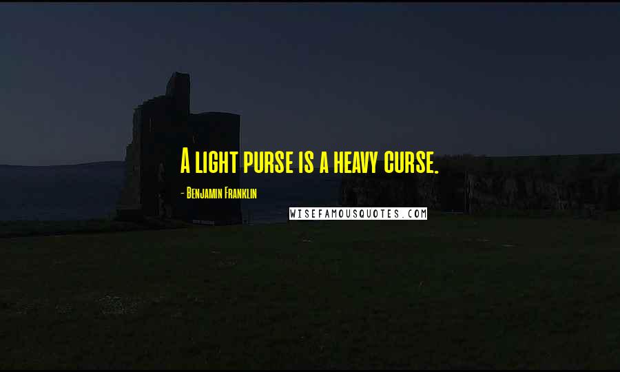 Benjamin Franklin Quotes: A light purse is a heavy curse.