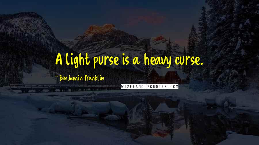 Benjamin Franklin Quotes: A light purse is a heavy curse.