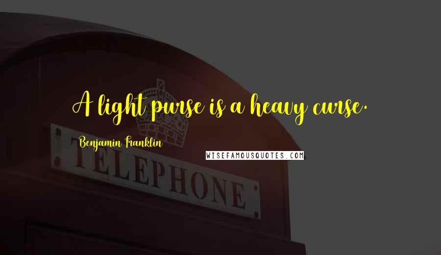 Benjamin Franklin Quotes: A light purse is a heavy curse.