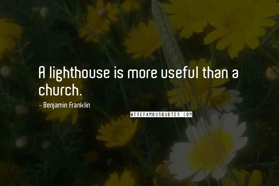 Benjamin Franklin Quotes: A lighthouse is more useful than a church.