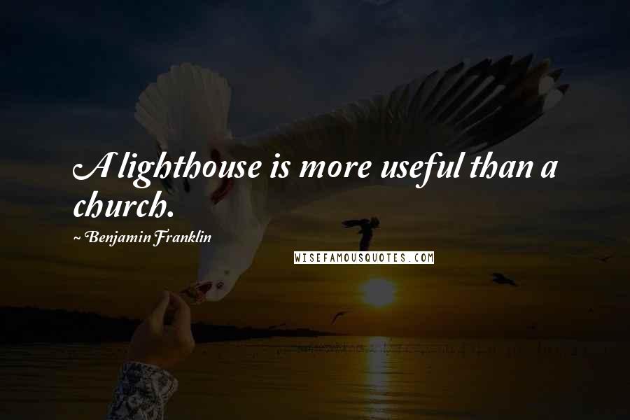 Benjamin Franklin Quotes: A lighthouse is more useful than a church.