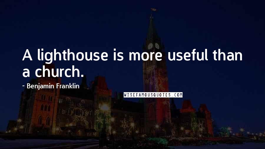 Benjamin Franklin Quotes: A lighthouse is more useful than a church.