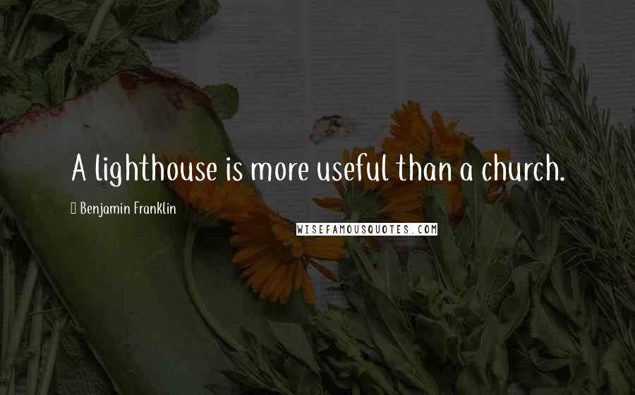 Benjamin Franklin Quotes: A lighthouse is more useful than a church.