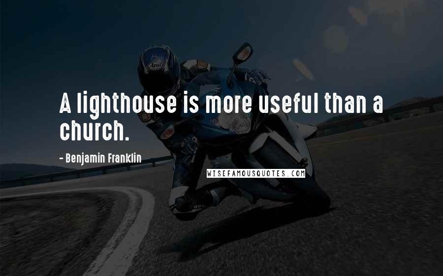 Benjamin Franklin Quotes: A lighthouse is more useful than a church.