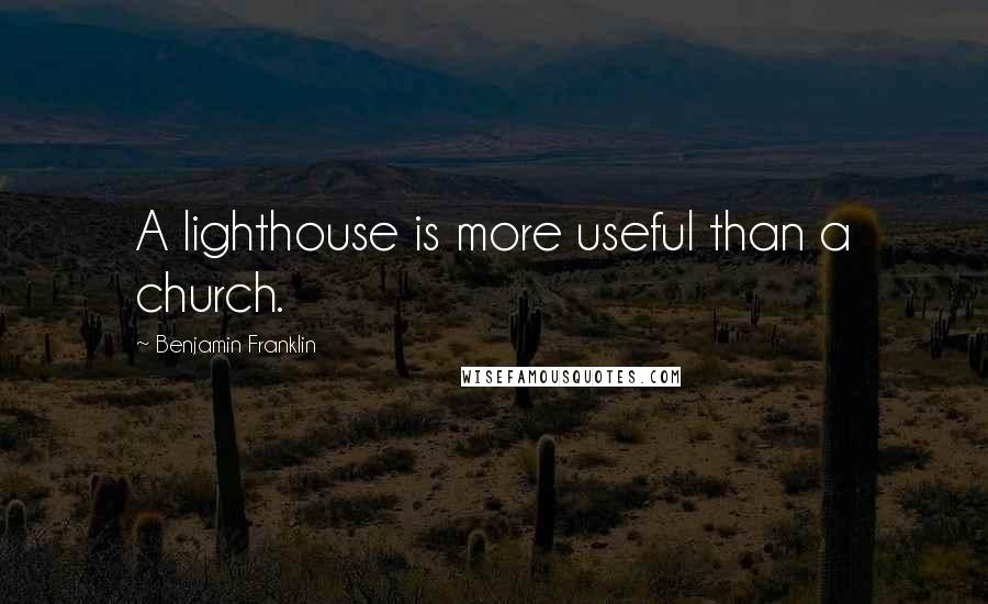 Benjamin Franklin Quotes: A lighthouse is more useful than a church.