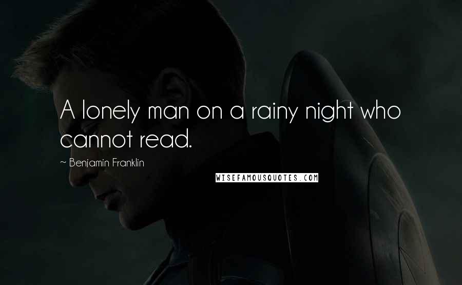 Benjamin Franklin Quotes: A lonely man on a rainy night who cannot read.