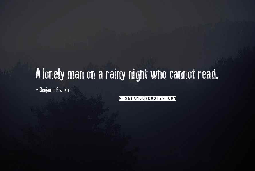 Benjamin Franklin Quotes: A lonely man on a rainy night who cannot read.