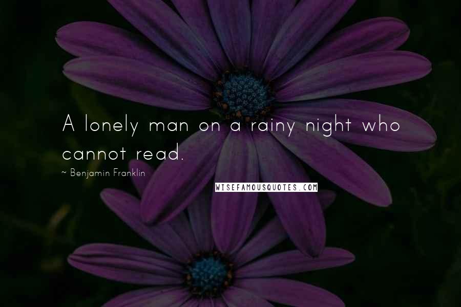 Benjamin Franklin Quotes: A lonely man on a rainy night who cannot read.