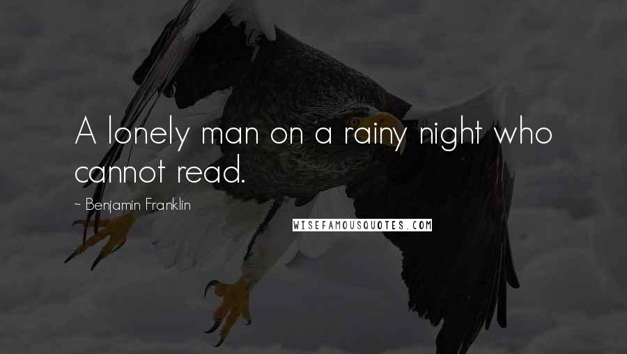 Benjamin Franklin Quotes: A lonely man on a rainy night who cannot read.