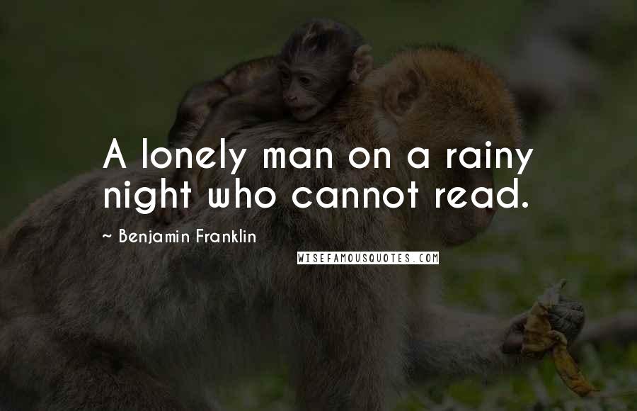 Benjamin Franklin Quotes: A lonely man on a rainy night who cannot read.